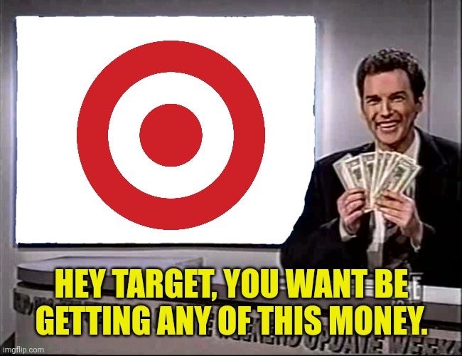 HEY TARGET, YOU WANT BE GETTING ANY OF THIS MONEY. | made w/ Imgflip meme maker