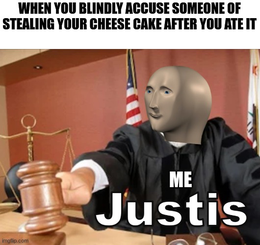I ate the cheesecake but you're still guilty. | WHEN YOU BLINDLY ACCUSE SOMEONE OF STEALING YOUR CHEESE CAKE AFTER YOU ATE IT; ME | image tagged in meme man justis | made w/ Imgflip meme maker