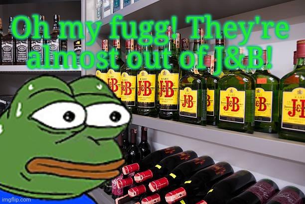 Don't let this happen to you! Vote big tent! | Oh my fugg! They're almost out of J&B! | image tagged in vote | made w/ Imgflip meme maker
