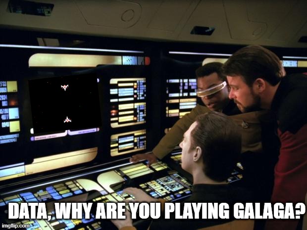 That Android's Playing Galaga! | DATA, WHY ARE YOU PLAYING GALAGA? | image tagged in star trek it's easy | made w/ Imgflip meme maker