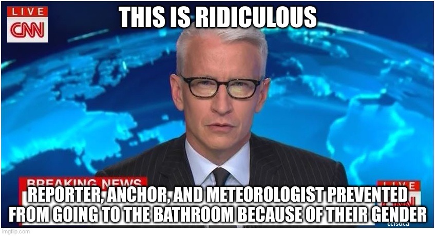 wtf | THIS IS RIDICULOUS; REPORTER, ANCHOR, AND METEOROLOGIST PREVENTED FROM GOING TO THE BATHROOM BECAUSE OF THEIR GENDER | image tagged in cnn breaking news anderson cooper | made w/ Imgflip meme maker
