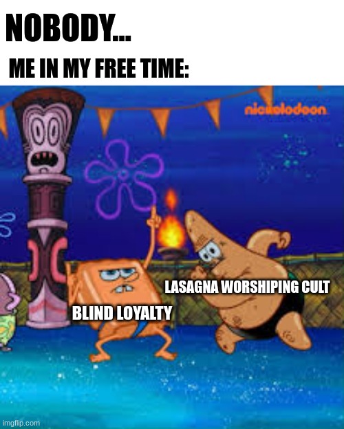 Long live the lasagna!!!! | NOBODY... ME IN MY FREE TIME:; LASAGNA WORSHIPING CULT; BLIND LOYALTY | image tagged in tan spongebob | made w/ Imgflip meme maker