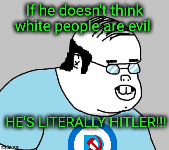 Well Ackchyually | If he doesn't think white people are evil HE'S LITERALLY HITLER!!! | image tagged in well ackchyually | made w/ Imgflip meme maker