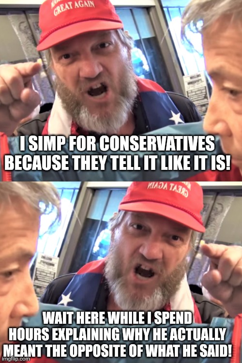 I SIMP FOR CONSERVATIVES BECAUSE THEY TELL IT LIKE IT IS! WAIT HERE WHILE I SPEND HOURS EXPLAINING WHY HE ACTUALLY MEANT THE OPPOSITE OF WHA | image tagged in angry trump supporter | made w/ Imgflip meme maker