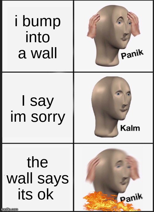 title | i bump into a wall; I say im sorry; the wall says its ok | image tagged in memes,panik kalm panik | made w/ Imgflip meme maker