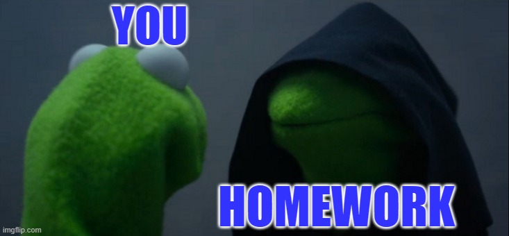 Evil Kermit Meme | YOU; HOMEWORK | image tagged in memes,evil kermit | made w/ Imgflip meme maker
