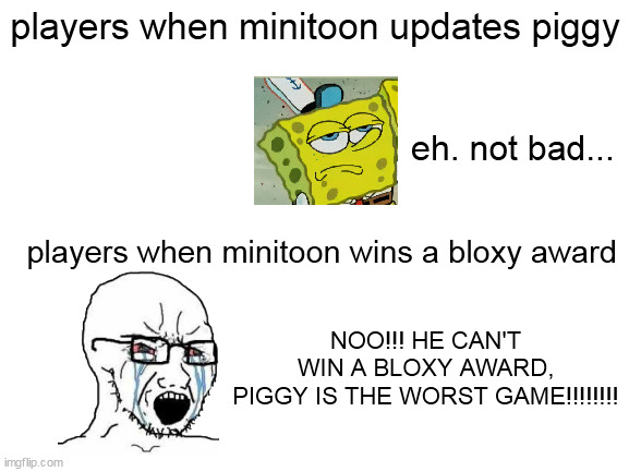 40% of Roblox players are Twitter users | players when minitoon updates piggy; eh. not bad... players when minitoon wins a bloxy award; NOO!!! HE CAN'T
WIN A BLOXY AWARD,
PIGGY IS THE WORST GAME!!!!!!!! | image tagged in roblox | made w/ Imgflip meme maker