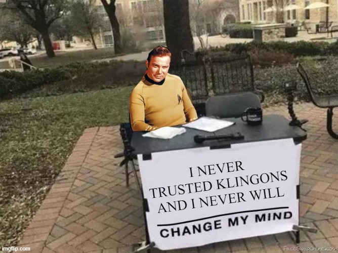 Guess We Will NEver Know | I NEVER TRUSTED KLINGONS AND I NEVER WILL | image tagged in captain kirk star trek change my mind | made w/ Imgflip meme maker
