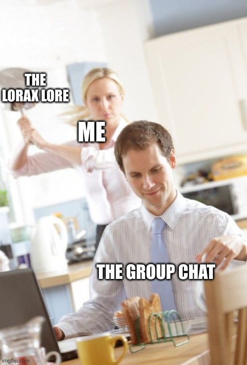 Panhandled | THE LORAX LORE; ME; THE GROUP CHAT | image tagged in panhandled | made w/ Imgflip meme maker