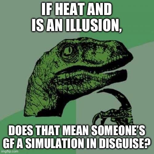 Illusional heat | IF HEAT AND IS AN ILLUSION, DOES THAT MEAN SOMEONE’S GF A SIMULATION IN DISGUISE? | image tagged in memes,philosoraptor,meme | made w/ Imgflip meme maker