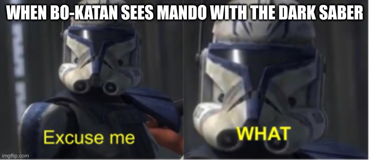 Excuse me what | WHEN BO-KATAN SEES MANDO WITH THE DARK SABER | image tagged in excuse me what | made w/ Imgflip meme maker
