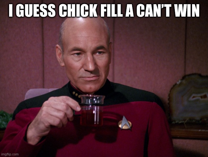 Picard Earl Grey tea | I GUESS CHICK FILL A CAN’T WIN | image tagged in picard earl grey tea | made w/ Imgflip meme maker