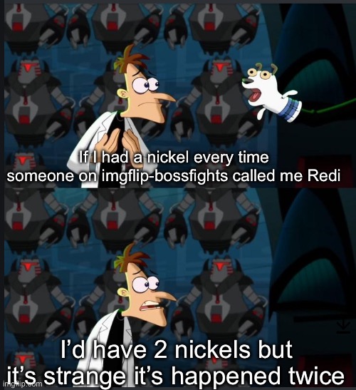 idk why some people call me by my main oc’s name lol | If I had a nickel every time someone on imgflip-bossfights called me Redi; I’d have 2 nickels but it’s strange it’s happened twice | image tagged in 2 nickels | made w/ Imgflip meme maker