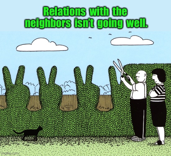 Relations | Relations  with  the  neighbors  isn’t  going  well. | image tagged in neighbors,relations,not going well | made w/ Imgflip meme maker