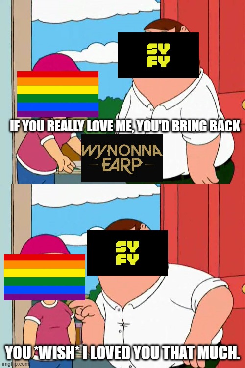 If You Love Me Wynonna Earp Version | IF YOU REALLY LOVE ME, YOU'D BRING BACK; YOU *WISH* I LOVED YOU THAT MUCH. | image tagged in family guy,wynonna earp | made w/ Imgflip meme maker