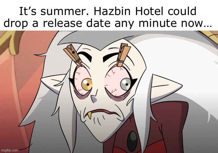 It’s summer. Hazbin Hotel could drop a release date any minute now… | made w/ Imgflip meme maker