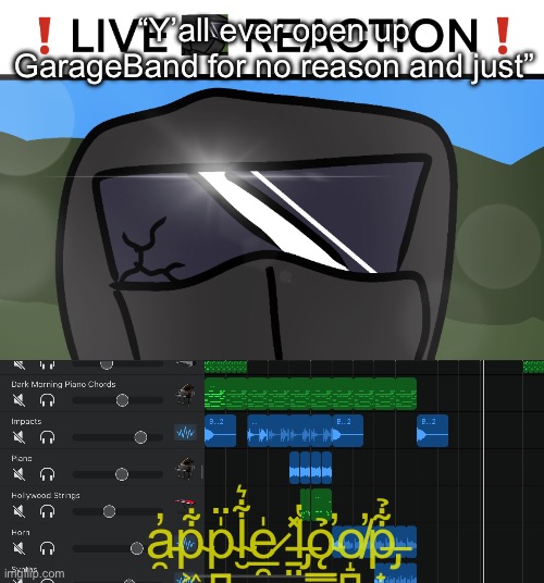 “Y’all ever open up GarageBand for no reason and just”; a̵̯̓p̴͖̦͋p̴̪̼̍̈l̴̮͋͛e̷̲̯̍ ̵̱̤̽l̶̡̔ǫ̴͇̉̕o̸̝̪̕p̶̡̟͋̉ | image tagged in live phantom reaction,garageband | made w/ Imgflip meme maker