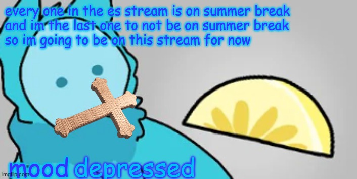 (Uh) | every one in the es stream is on summer break
and im the last one to not be on summer break
so im going to be on this stream for now; depressed | image tagged in l e m o n | made w/ Imgflip meme maker