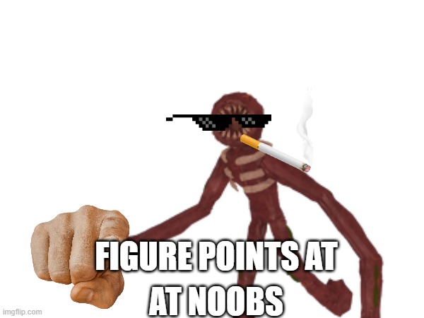 and i'm talking about you (>:(    ) | FIGURE POINTS AT; AT NOOBS | made w/ Imgflip meme maker