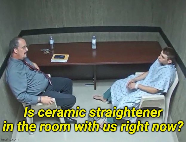 . | Is ceramic straightener in the room with us right now? | image tagged in are they in the room with us right now | made w/ Imgflip meme maker
