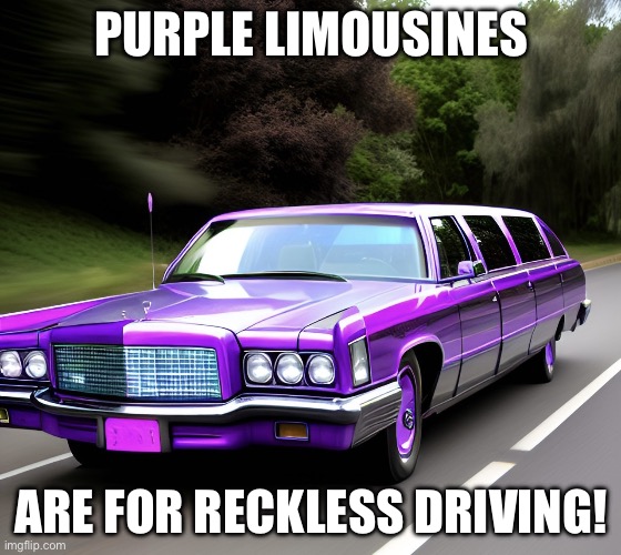 Purple limousines! | PURPLE LIMOUSINES; ARE FOR RECKLESS DRIVING! | image tagged in purple limousine | made w/ Imgflip meme maker