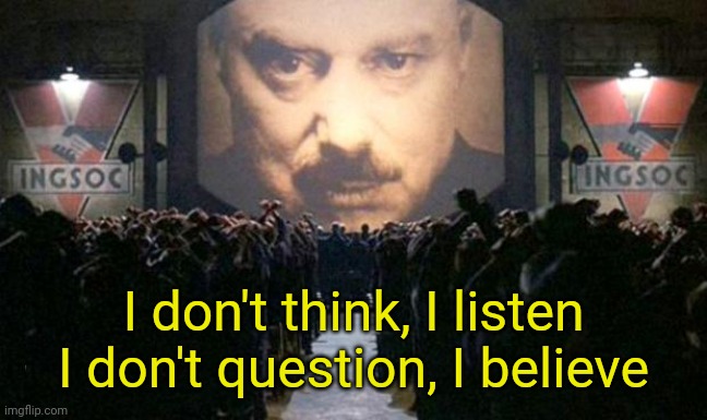 Big brother  | I don't think, I listen
I don't question, I believe | image tagged in big brother | made w/ Imgflip meme maker