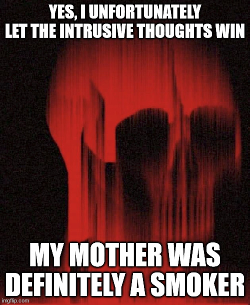 Part 2. | YES, I UNFORTUNATELY LET THE INTRUSIVE THOUGHTS WIN; MY MOTHER WAS DEFINITELY A SMOKER | image tagged in painskull | made w/ Imgflip meme maker