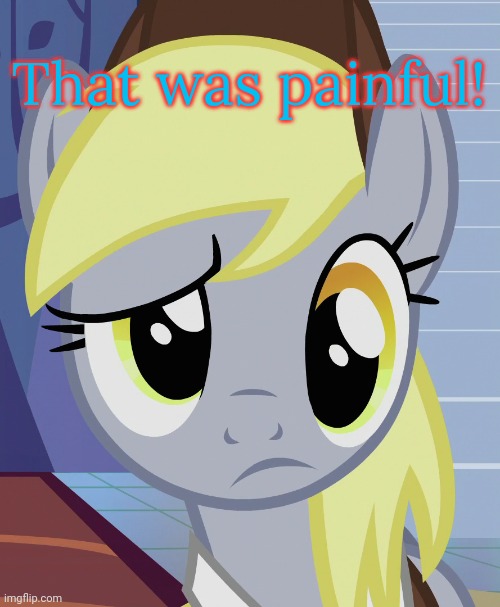 Skeptical Derpy (MLP) | That was painful! | image tagged in skeptical derpy mlp | made w/ Imgflip meme maker