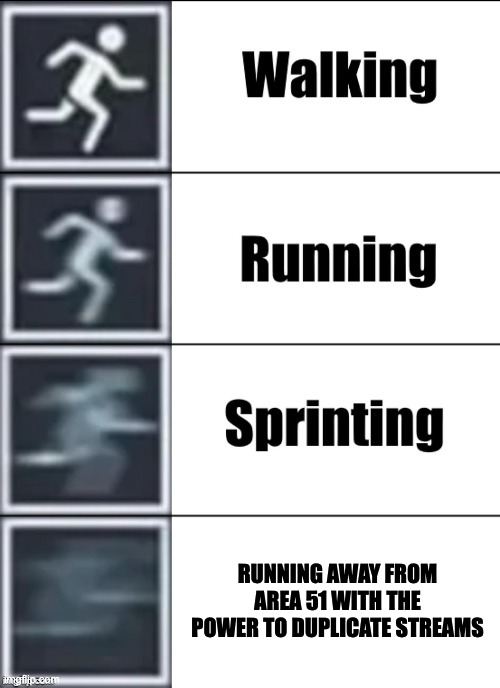 dis meme is crap :) | RUNNING AWAY FROM AREA 51 WITH THE POWER TO DUPLICATE STREAMS | image tagged in crappy meme i made to get twenty points,ye,dsfhfuhuuthreohejohfdjsbdsljfldhjlfnkbdslcflfhdcnvfa | made w/ Imgflip meme maker