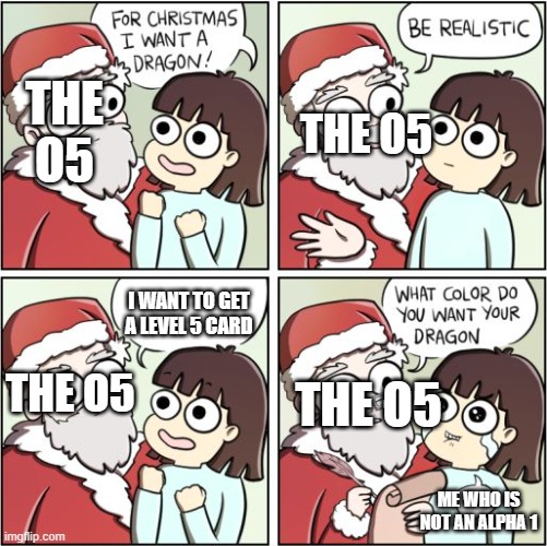 For Christmas I Want a Dragon | THE O5; THE O5; I WANT TO GET A LEVEL 5 CARD; THE O5; THE O5; ME WHO IS NOT AN ALPHA 1 | image tagged in for christmas i want a dragon | made w/ Imgflip meme maker