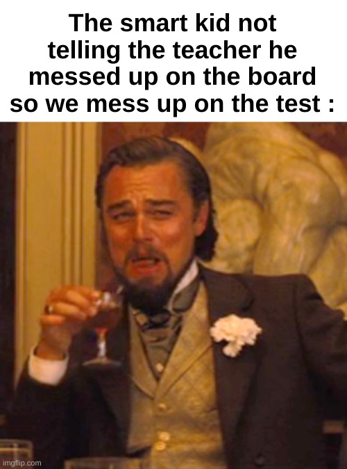 Evil smart kid. But what's worse : him starting with "Um, actually" or him not telling the teacher ? | The smart kid not telling the teacher he messed up on the board so we mess up on the test : | image tagged in memes,laughing leo,funny,relatable,smart kid,front page plz | made w/ Imgflip meme maker
