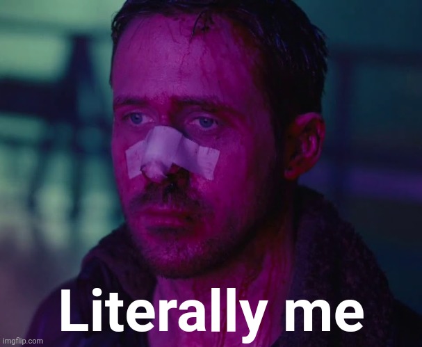 Sad Ryan Gosling | Literally me | image tagged in sad ryan gosling | made w/ Imgflip meme maker