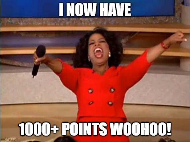 1000+ points in imgflip! | I NOW HAVE; 1000+ POINTS WOOHOO! | image tagged in memes,oprah you get a,imgflip points,points | made w/ Imgflip meme maker