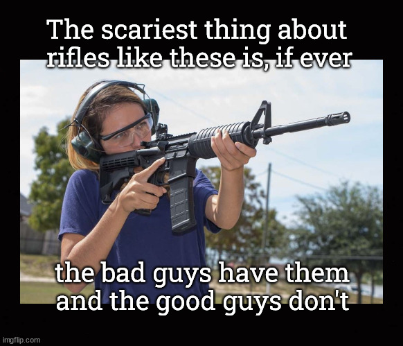 The scariest thing about semi-automatic rifles with detachable magazines is | The scariest thing about 
rifles like these is, if ever; the bad guys have them
and the good guys don't | image tagged in assault rifles,ar-15,gun control,liberal logic | made w/ Imgflip meme maker