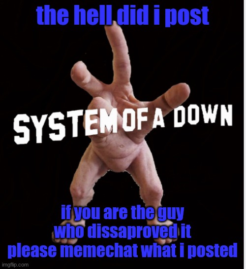 i was trying to make a joke | the hell did i post; if you are the guy who dissaproved it please memechat what i posted | image tagged in hand creature | made w/ Imgflip meme maker
