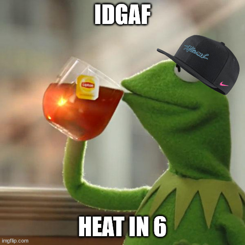 Himmy Buckets Time | IDGAF; HEAT IN 6 | image tagged in memes,but that's none of my business,kermit the frog | made w/ Imgflip meme maker