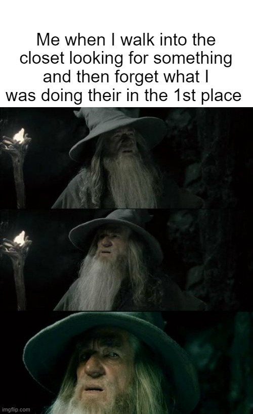 does this happen to anyone else | Me when I walk into the closet looking for something and then forget what I was doing their in the 1st place | image tagged in memes,confused gandalf,funny,lost,relatable,confused | made w/ Imgflip meme maker