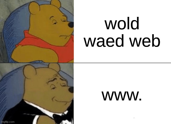 Tuxedo Winnie The Pooh Meme | wold waed web; www. | image tagged in memes,tuxedo winnie the pooh | made w/ Imgflip meme maker