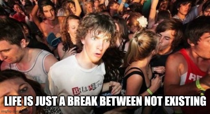 Sudden Clarity Clarence | LIFE IS JUST A BREAK BETWEEN NOT EXISTING | image tagged in memes,sudden clarity clarence | made w/ Imgflip meme maker
