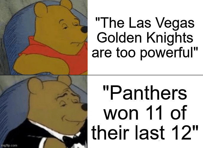 Panthers in 4 | "The Las Vegas Golden Knights are too powerful"; "Panthers won 11 of their last 12" | image tagged in memes,tuxedo winnie the pooh | made w/ Imgflip meme maker