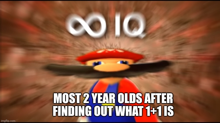 Infinity IQ Mario | MOST 2 YEAR OLDS AFTER FINDING OUT WHAT 1+1 IS | image tagged in infinity iq mario | made w/ Imgflip meme maker
