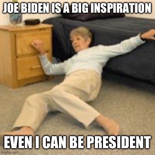 Old lady falling | JOE BIDEN IS A BIG INSPIRATION EVEN I CAN BE PRESIDENT | image tagged in old lady falling | made w/ Imgflip meme maker