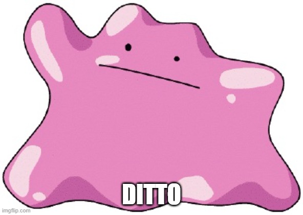 Ditto  | DITTO | image tagged in ditto | made w/ Imgflip meme maker
