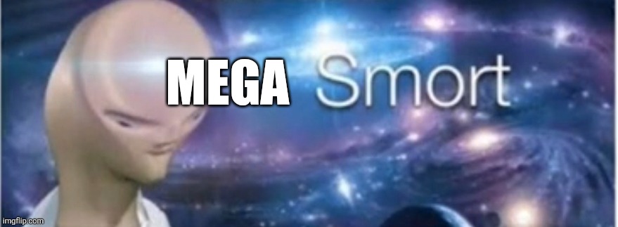 Meme man smort | MEGA | image tagged in meme man smort | made w/ Imgflip meme maker