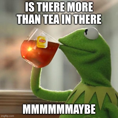 But That's None Of My Business Meme | IS THERE MORE THAN TEA IN THERE; MMMMMMAYBE | image tagged in memes,but that's none of my business,kermit the frog | made w/ Imgflip meme maker