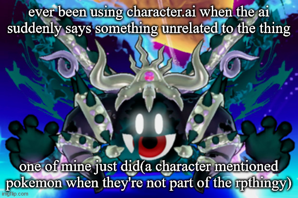 Magolor Soul | ever been using character.ai when the ai suddenly says something unrelated to the thing; one of mine just did(a character mentioned pokemon when they're not part of the rpthingy) | image tagged in magolor soul | made w/ Imgflip meme maker