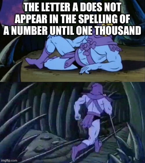 Skeletor disturbing facts | THE LETTER A DOES NOT APPEAR IN THE SPELLING OF A NUMBER UNTIL ONE THOUSAND | image tagged in skeletor disturbing facts | made w/ Imgflip meme maker