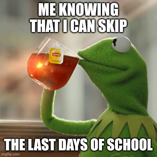 But That's None Of My Business | ME KNOWING THAT I CAN SKIP; THE LAST DAYS OF SCHOOL | image tagged in memes,but that's none of my business,kermit the frog | made w/ Imgflip meme maker