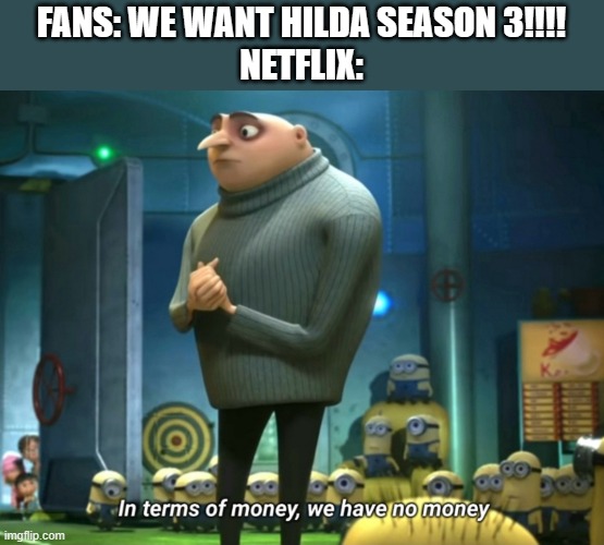 In terms of money, we have no money | FANS: WE WANT HILDA SEASON 3!!!!
NETFLIX: | image tagged in in terms of money we have no money,memes,fun | made w/ Imgflip meme maker