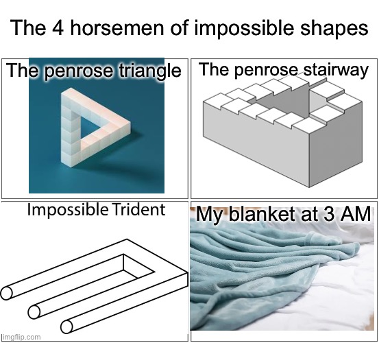Which end is the long one?! | The 4 horsemen of impossible shapes; The penrose triangle; The penrose stairway; My blanket at 3 AM | image tagged in memes,funny,the four horsemen of the apocalypse,blanket,3 am,impossible | made w/ Imgflip meme maker